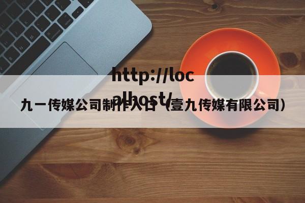 九一传媒公司制作入口（壹九传媒有限公司）