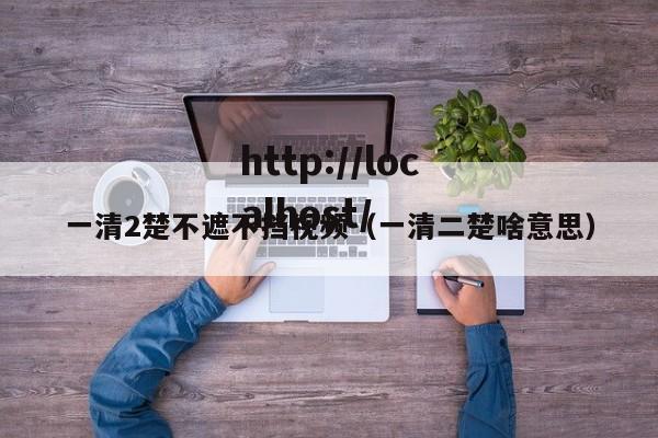 一清2楚不遮不挡视频（一清二楚啥意思）