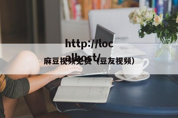 麻豆视频免费（豆友视频）