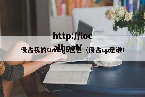 侵占我的Omega爸爸（侵占cp是谁）