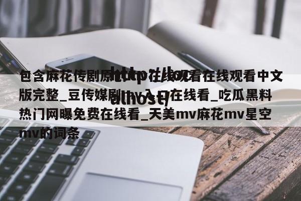 包含麻花传剧原创mv在线观看在线观看中文版完整_豆传媒剧mv入口在线看_吃瓜黑料热门网曝免费在线看_天美mv麻花mv星空mv的词条