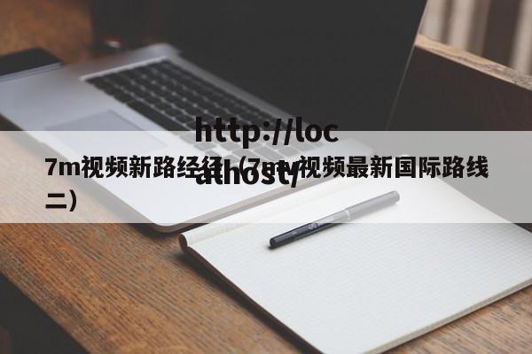7m视频新路经径（7mv视频最新国际路线二）