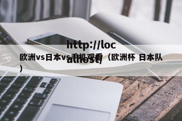 欧洲vs日本vs手机观看（欧洲杯 日本队）