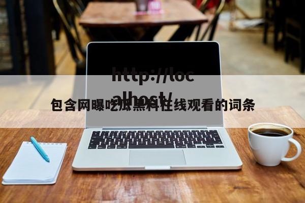 包含网曝吃瓜黑料在线观看的词条