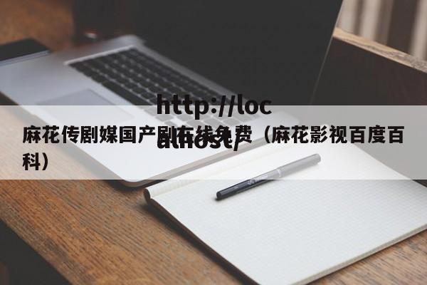 麻花传剧媒国产剧在线免费（麻花影视百度百科）
