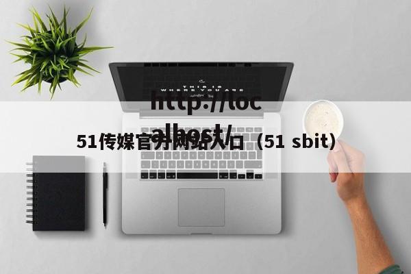 51传媒官方网站入口（51 sbit）