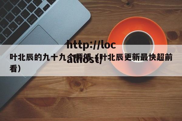 叶北辰的九十九个师傅（叶北辰更新最快超前看）